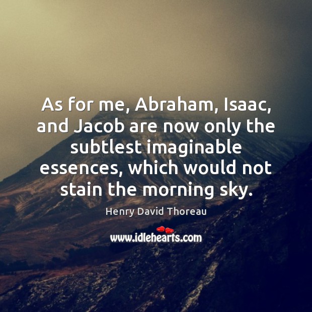 As for me, Abraham, Isaac, and Jacob are now only the subtlest Image