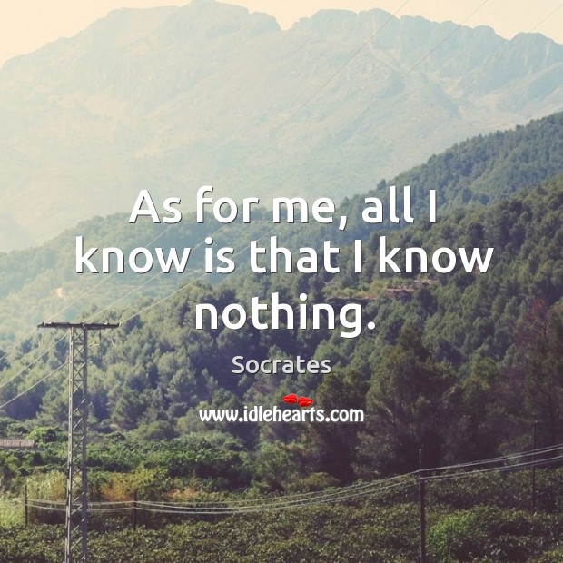 As for me, all I know is that I know nothing. Image