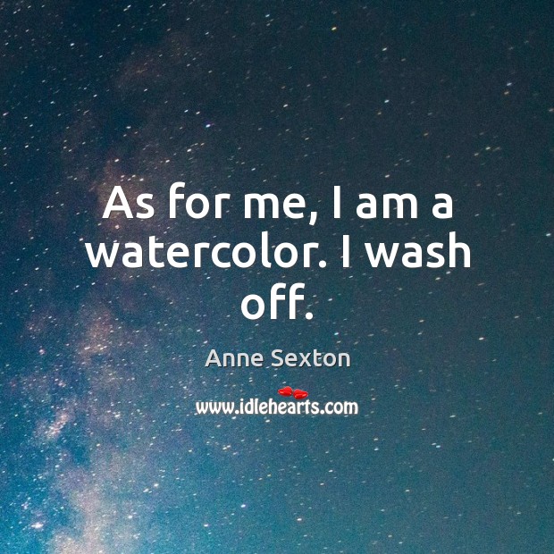 As for me, I am a watercolor. I wash off. Anne Sexton Picture Quote