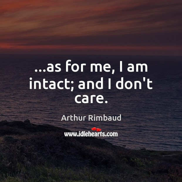 …as for me, I am intact; and I don’t care. Arthur Rimbaud Picture Quote