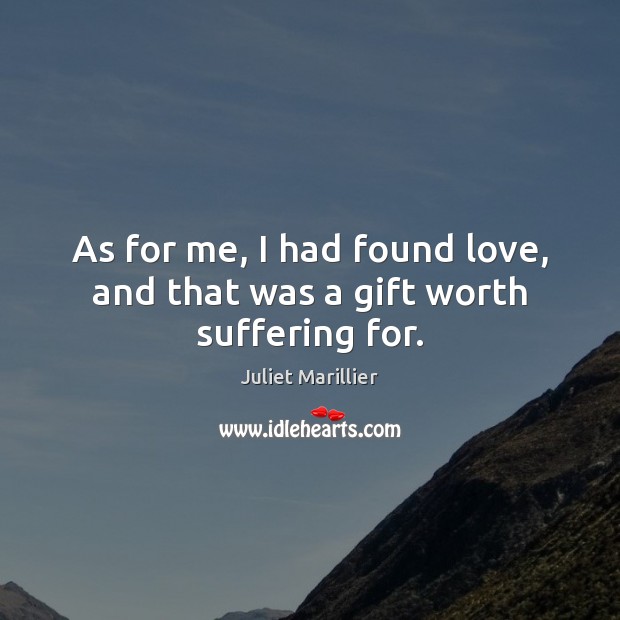 As for me, I had found love, and that was a gift worth suffering for. Juliet Marillier Picture Quote
