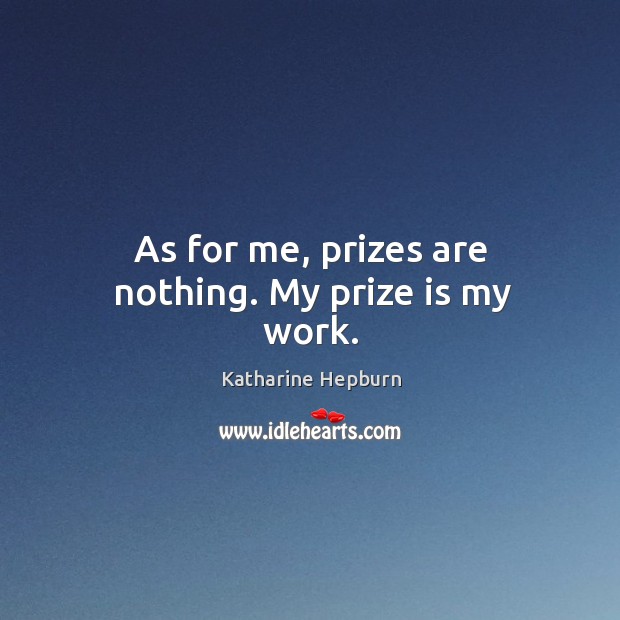 As for me, prizes are nothing. My prize is my work. Katharine Hepburn Picture Quote