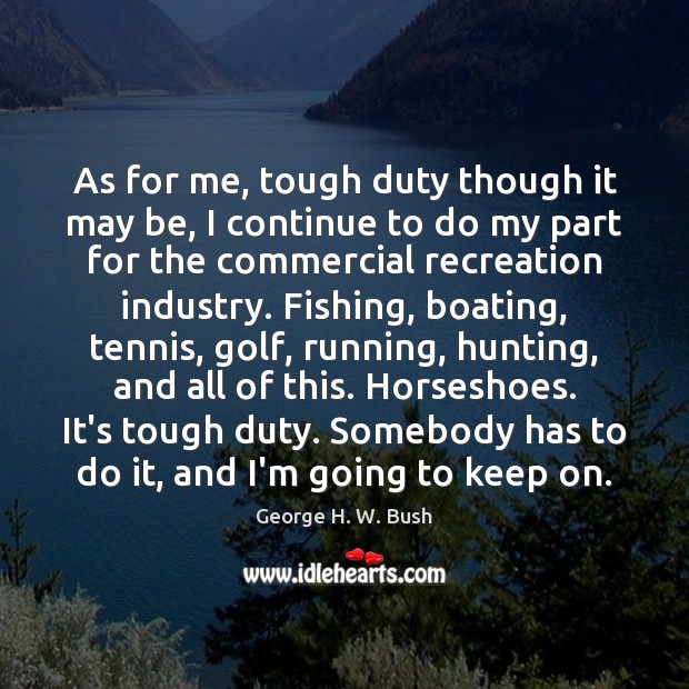 As for me, tough duty though it may be, I continue to George H. W. Bush Picture Quote
