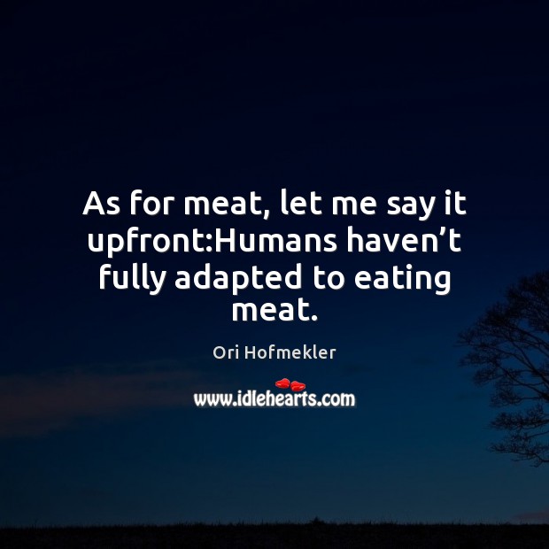 As for meat, let me say it upfront:Humans haven’t fully adapted to eating meat. Ori Hofmekler Picture Quote