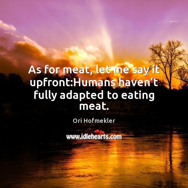 As for meat, let me say it upfront:Humans haven’t fully adapted to eating meat. Ori Hofmekler Picture Quote