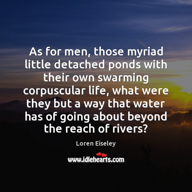 As for men, those myriad little detached ponds with their own swarming Loren Eiseley Picture Quote