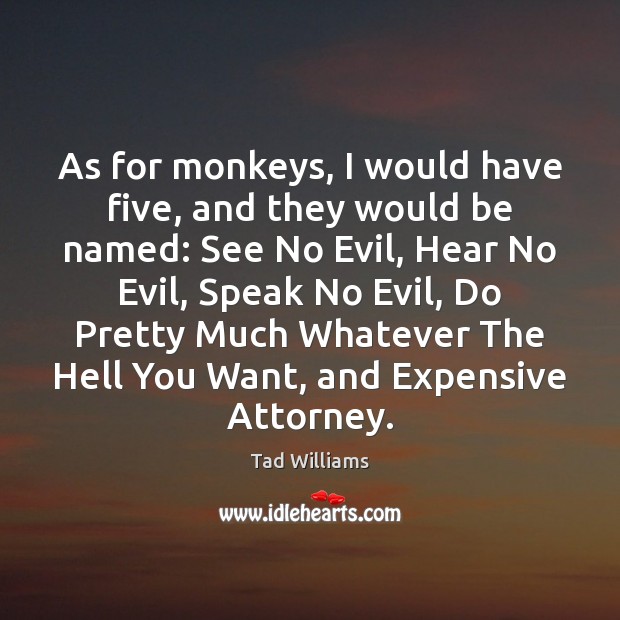 As for monkeys, I would have five, and they would be named: Tad Williams Picture Quote