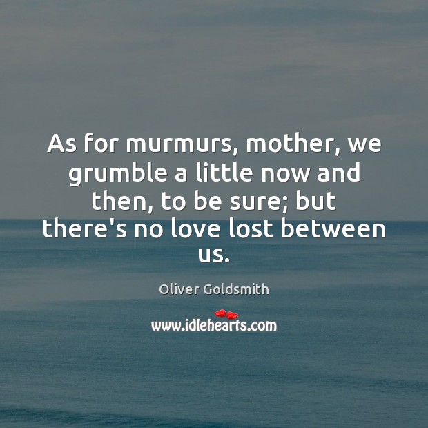 As for murmurs, mother, we grumble a little now and then, to Oliver Goldsmith Picture Quote