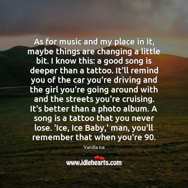 As for music and my place in it, maybe things are changing Vanilla Ice Picture Quote