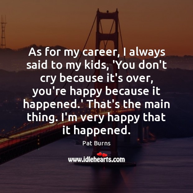 As for my career, I always said to my kids, ‘You don’t Pat Burns Picture Quote