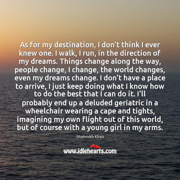 As for my destination, I don’t think I ever knew one. I Shahrukh Khan Picture Quote