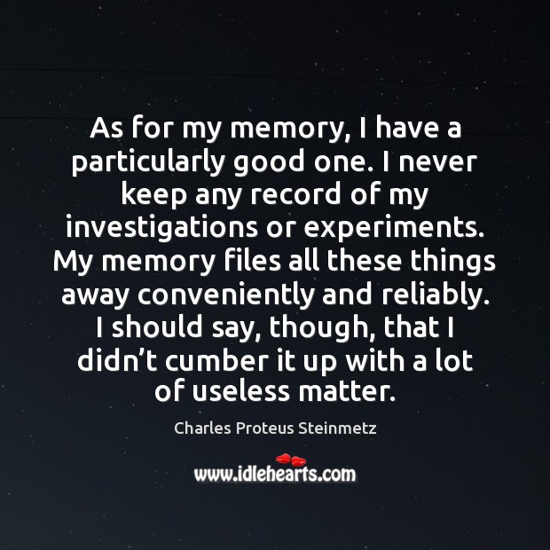 As for my memory, I have a particularly good one. I never Charles Proteus Steinmetz Picture Quote