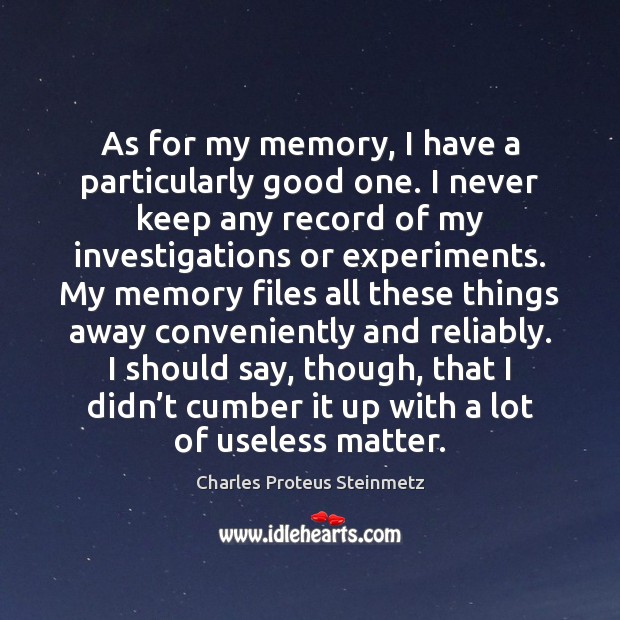 As for my memory, I have a particularly good one. I never Charles Proteus Steinmetz Picture Quote