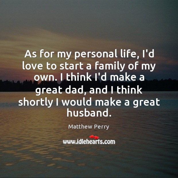As for my personal life, I’d love to start a family of Matthew Perry Picture Quote