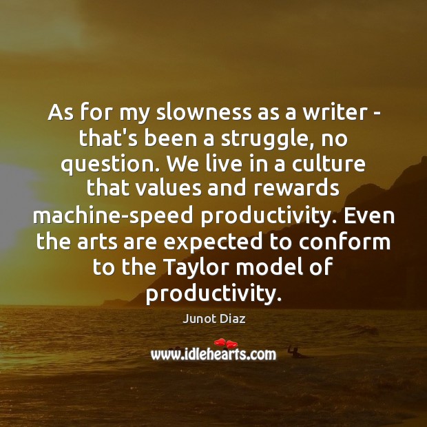 As for my slowness as a writer – that’s been a struggle, Junot Diaz Picture Quote