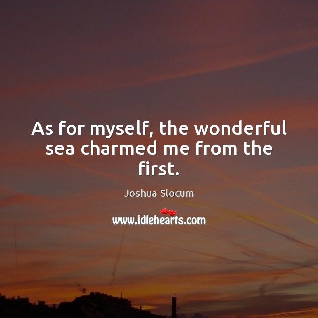 As for myself, the wonderful sea charmed me from the first. Joshua Slocum Picture Quote