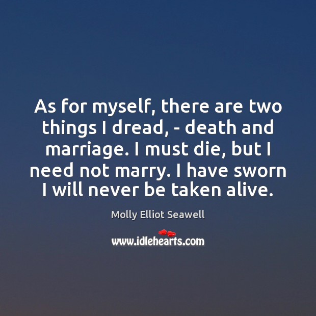 As for myself, there are two things I dread, – death and Image