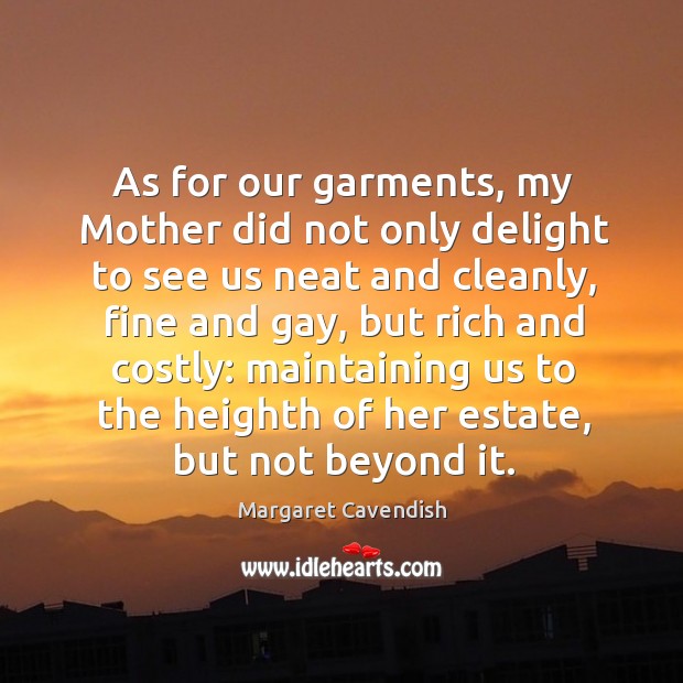 As for our garments, my mother did not only delight to see us neat and cleanly Margaret Cavendish Picture Quote