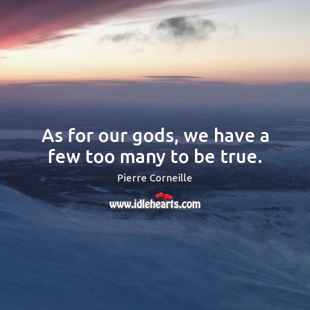 As for our Gods, we have a few too many to be true. Pierre Corneille Picture Quote