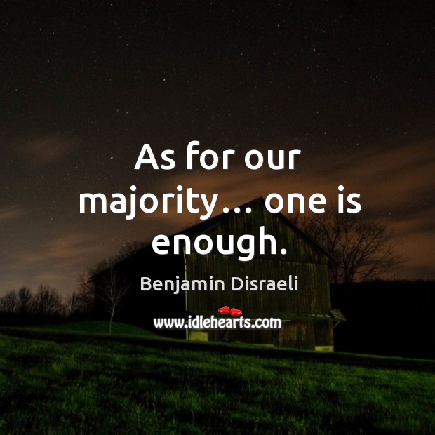 As for our majority… one is enough. Benjamin Disraeli Picture Quote