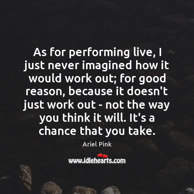 As for performing live, I just never imagined how it would work Ariel Pink Picture Quote