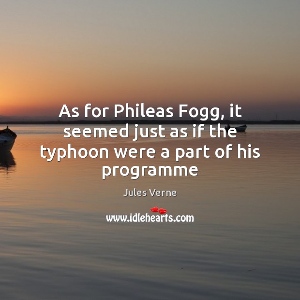 As for Phileas Fogg, it seemed just as if the typhoon were a part of his programme Image