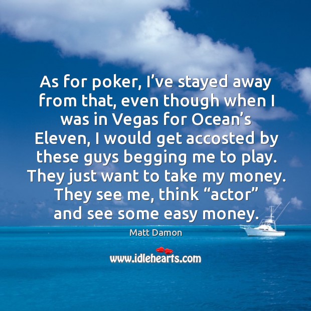 As for poker, I’ve stayed away from that, even though when I was in vegas for ocean’s eleven Image