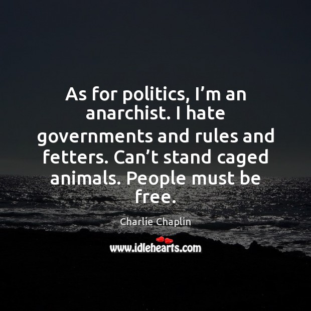 As for politics, I’m an anarchist. I hate governments and rules 