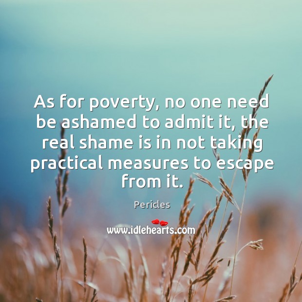 As for poverty, no one need be ashamed to admit it, the Pericles Picture Quote
