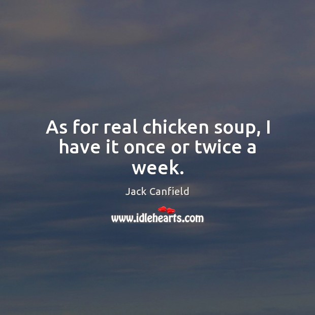 As for real chicken soup, I have it once or twice a week. Jack Canfield Picture Quote