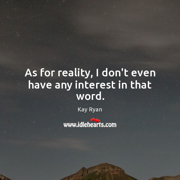 As for reality, I don’t even have any interest in that word. Kay Ryan Picture Quote