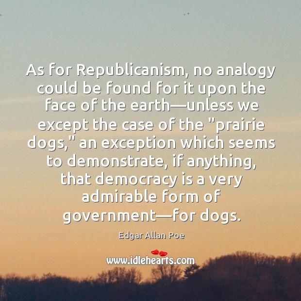 As for Republicanism, no analogy could be found for it upon the Edgar Allan Poe Picture Quote