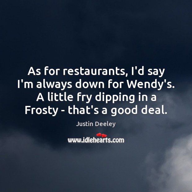 As for restaurants, I’d say I’m always down for Wendy’s. A little Justin Deeley Picture Quote