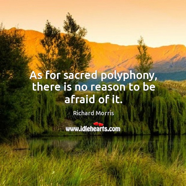 As for sacred polyphony, there is no reason to be afraid of it. Richard Morris Picture Quote