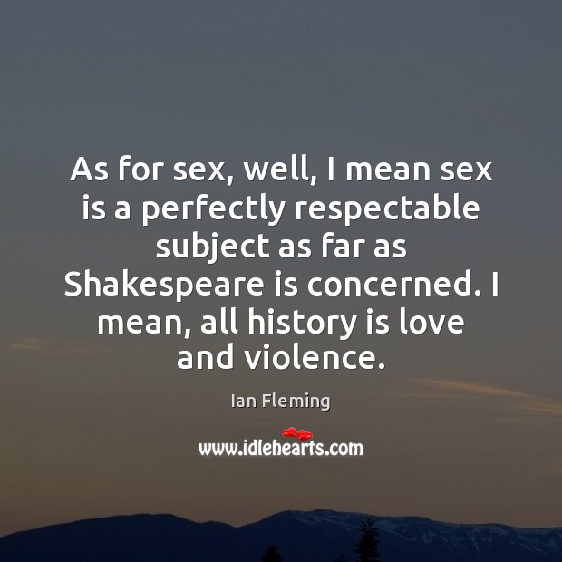 As for sex, well, I mean sex is a perfectly respectable subject History Quotes Image