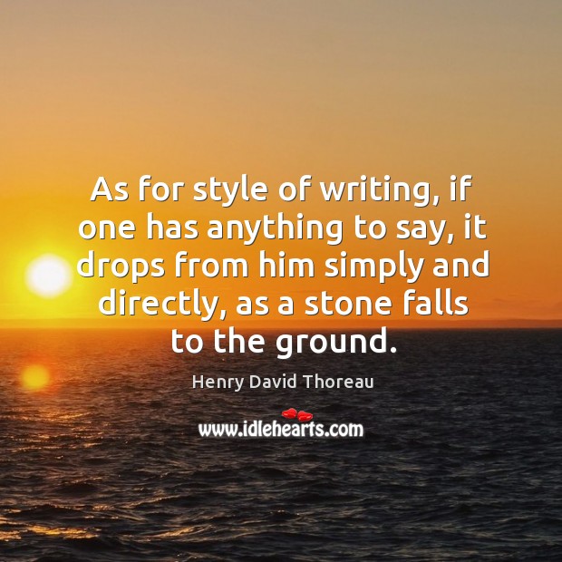 As for style of writing, if one has anything to say, it drops from him simply and directly Henry David Thoreau Picture Quote