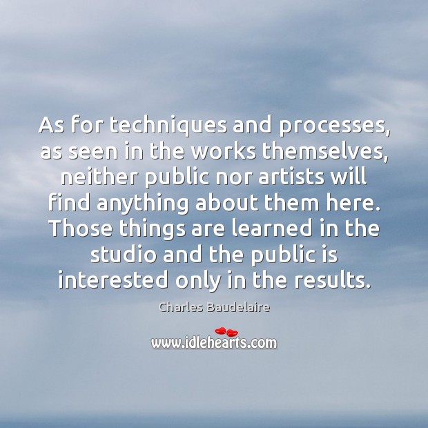 As for techniques and processes, as seen in the works themselves, neither Charles Baudelaire Picture Quote