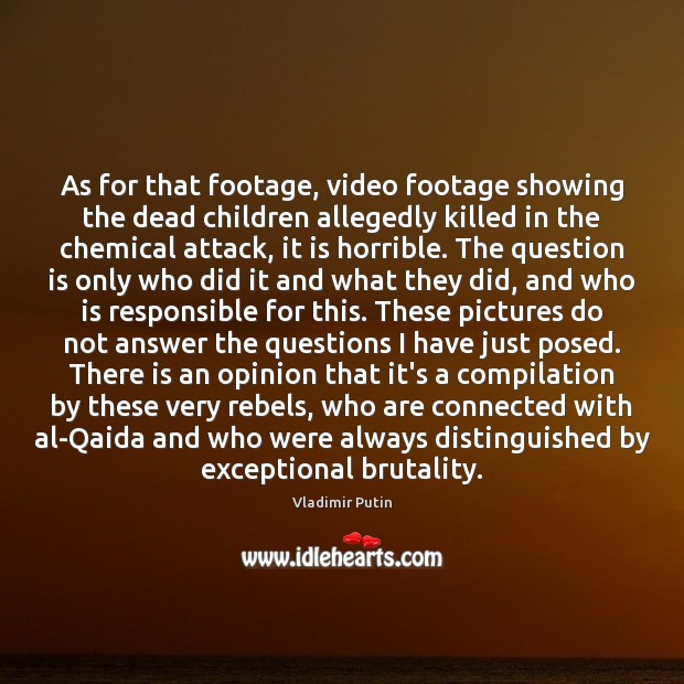 As for that footage, video footage showing the dead children allegedly killed Vladimir Putin Picture Quote