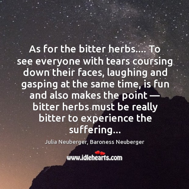 As for the bitter herbs…. To see everyone with tears coursing down Julia Neuberger, Baroness Neuberger Picture Quote