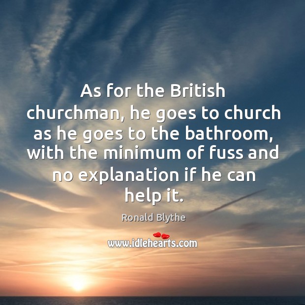 As for the british churchman, he goes to church as he goes to the bathroom Ronald Blythe Picture Quote