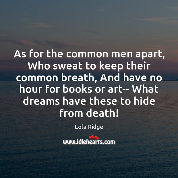As for the common men apart, Who sweat to keep their common Lola Ridge Picture Quote