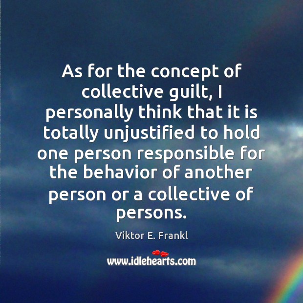 As for the concept of collective guilt, I personally think that it Viktor E. Frankl Picture Quote