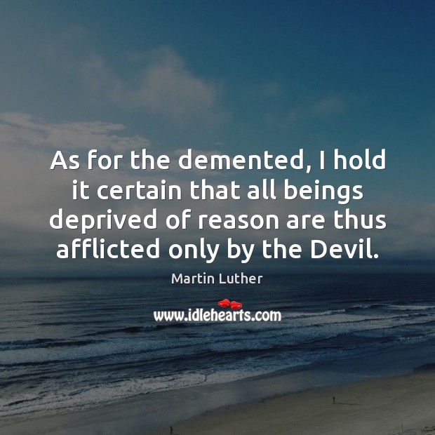As for the demented, I hold it certain that all beings deprived Martin Luther Picture Quote