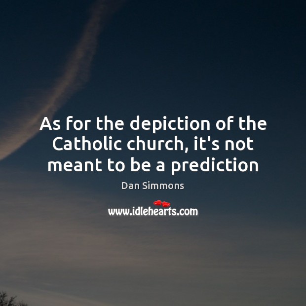 As for the depiction of the Catholic church, it’s not meant to be a prediction Dan Simmons Picture Quote