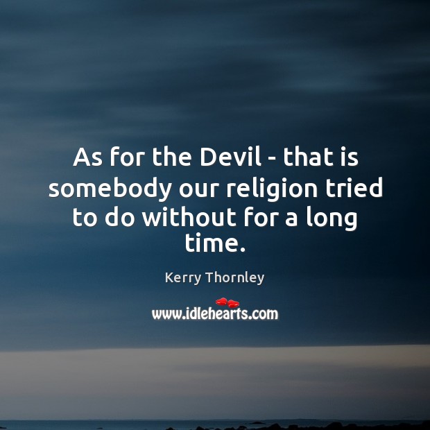 As for the Devil – that is somebody our religion tried to do without for a long time. Kerry Thornley Picture Quote