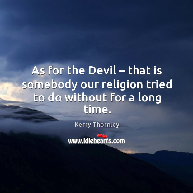 As for the devil – that is somebody our religion tried to do without for a long time. Kerry Thornley Picture Quote