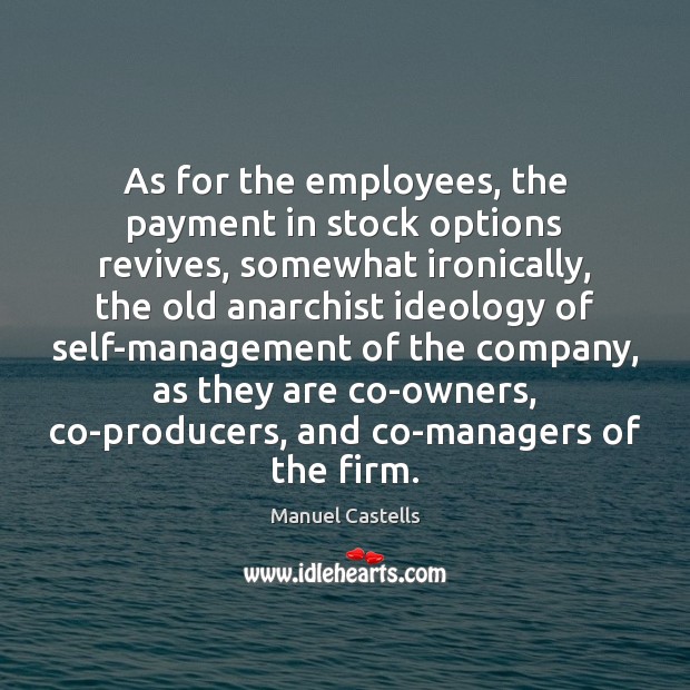 As for the employees, the payment in stock options revives, somewhat ironically, Manuel Castells Picture Quote