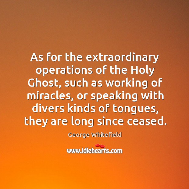As for the extraordinary operations of the holy ghost George Whitefield Picture Quote
