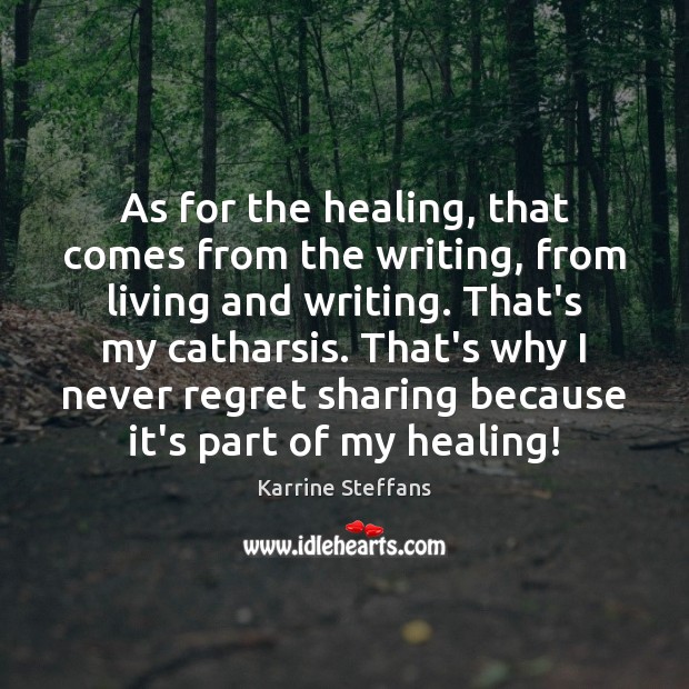 As for the healing, that comes from the writing, from living and Never Regret Quotes Image