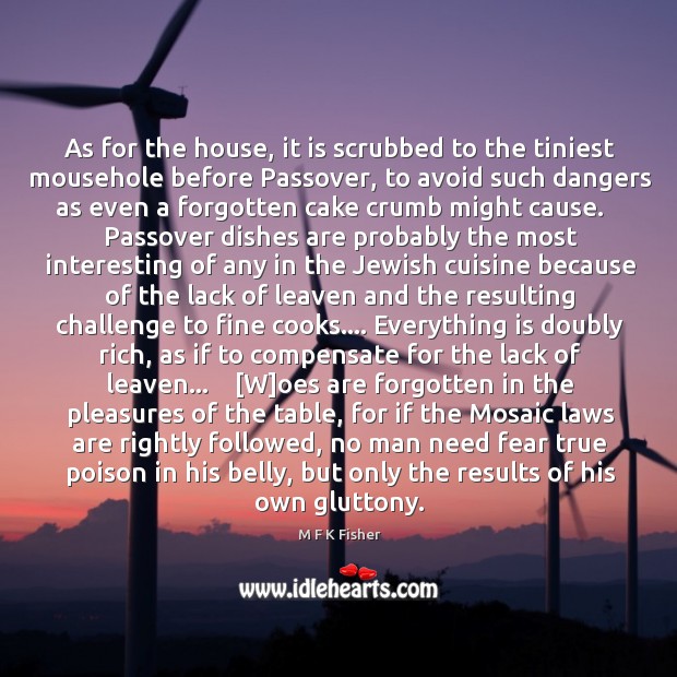 As for the house, it is scrubbed to the tiniest mousehole before M F K Fisher Picture Quote